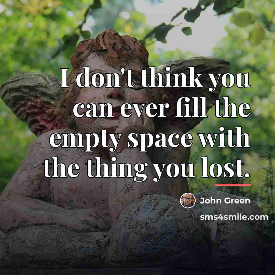 “I don't think you can ever fill the empty space…” quote by John Green