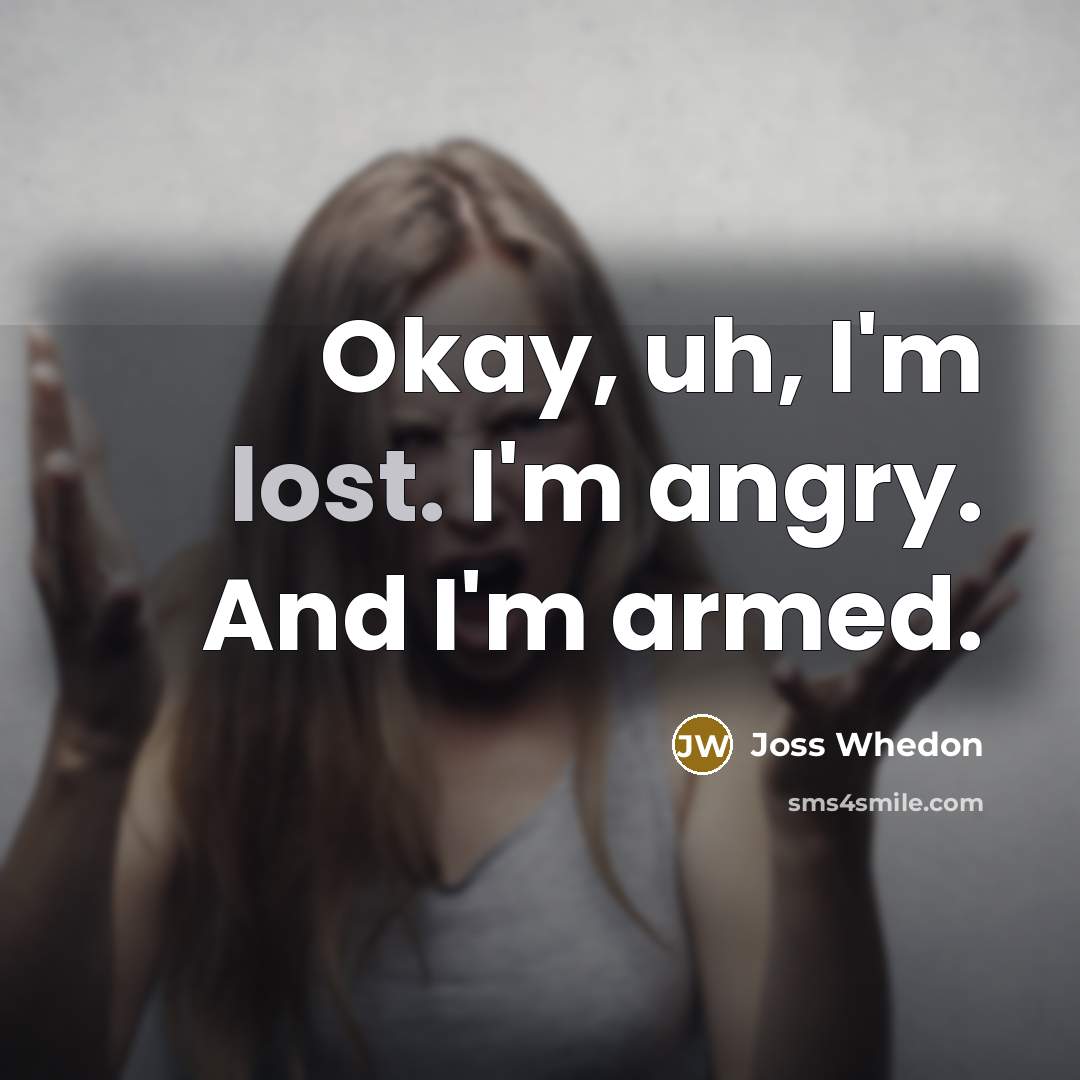 “Okay, uh, I'm lost. I'm angry. And I'm armed.…” quote by Joss Whedon
