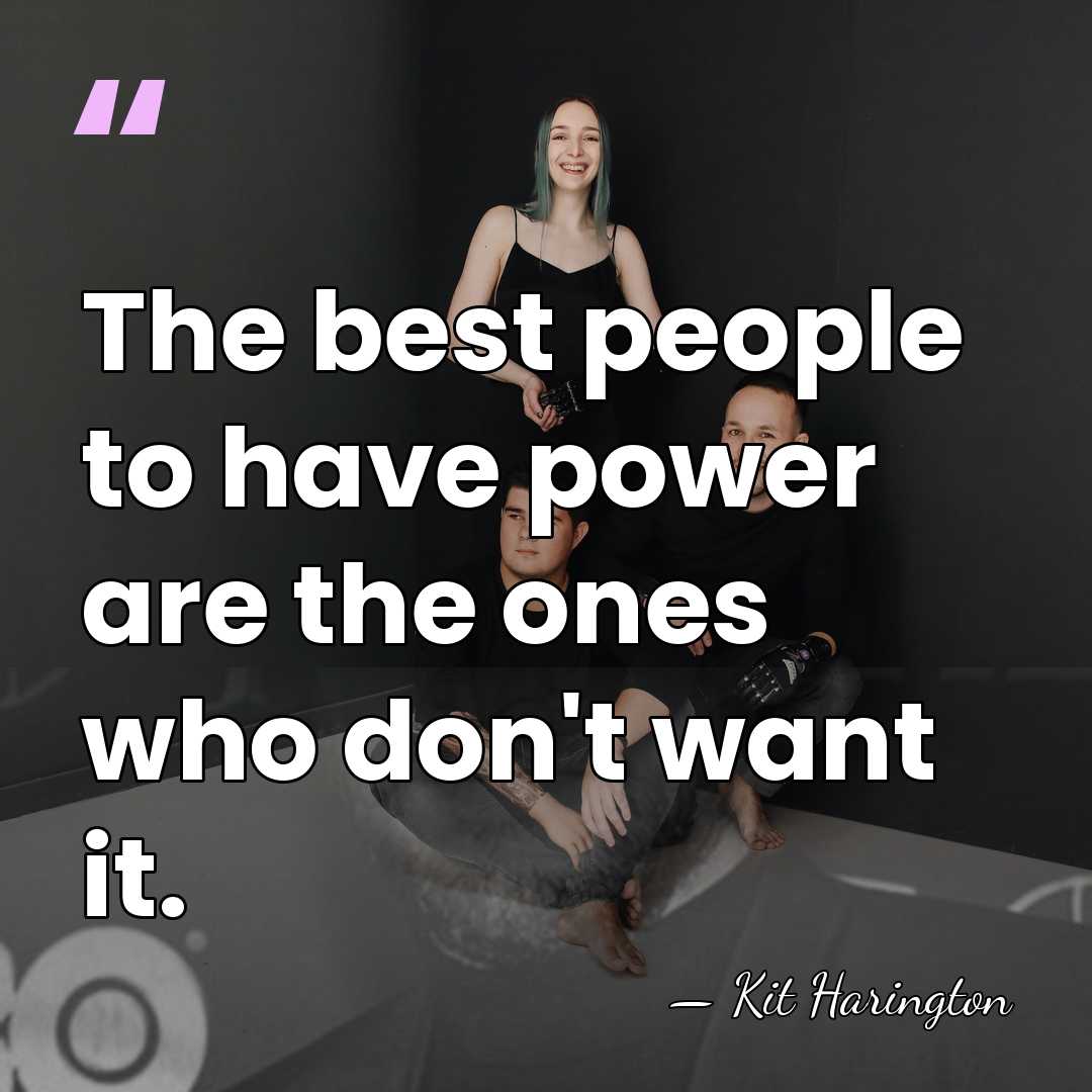 The best people to have power are the ones who don't want&hellip; - Kit Harington