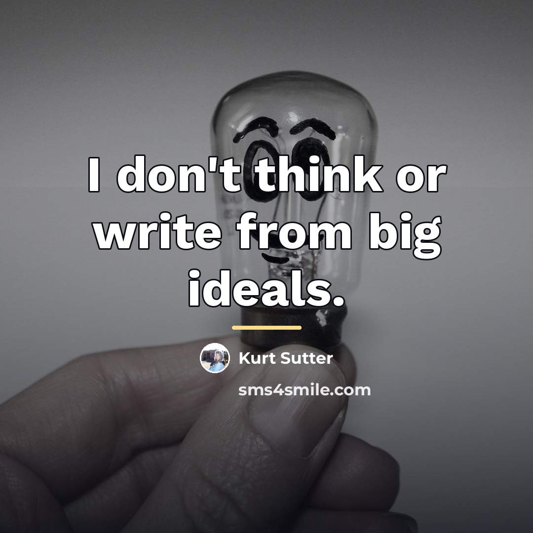 “I don't think or write from big ideals.…” quote by Kurt Sutter