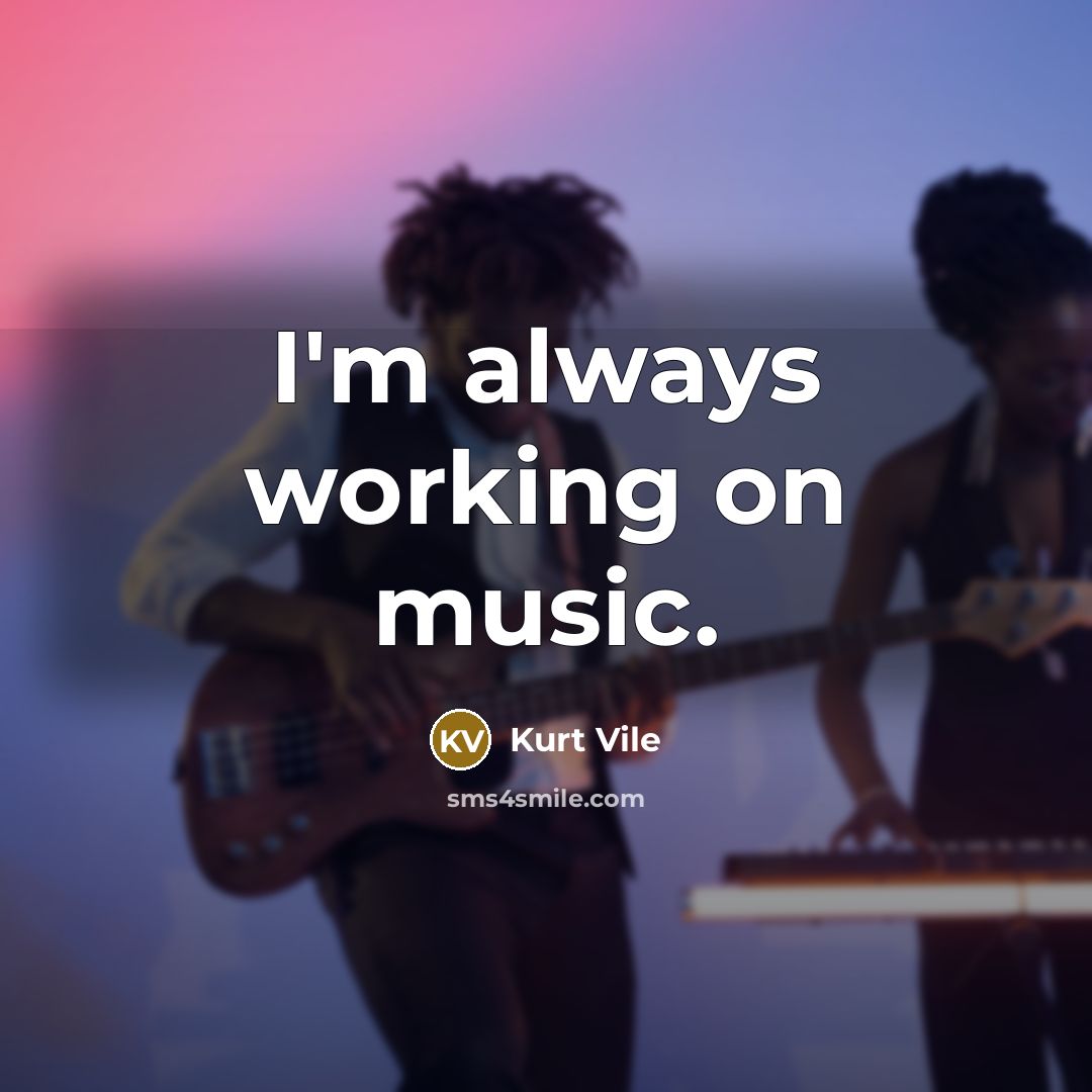 “I'm always working on music.…” quote by Kurt Vile