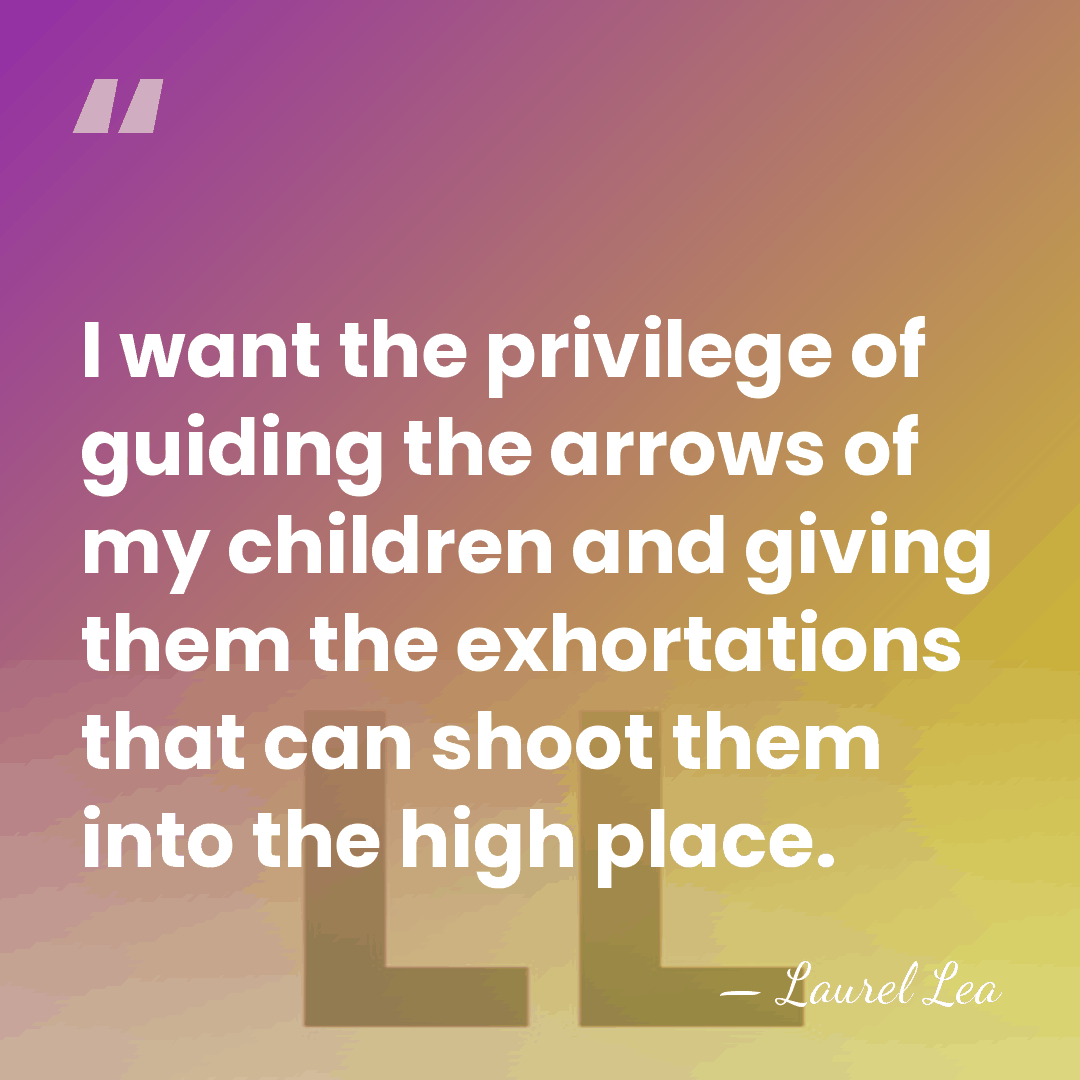I want the privilege of guiding the arrows of my children and&hellip; - Laurel Lea