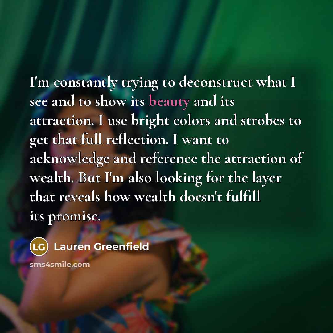 “I'm constantly trying to deconstruct what I see and to…” quote by Lauren Greenfield