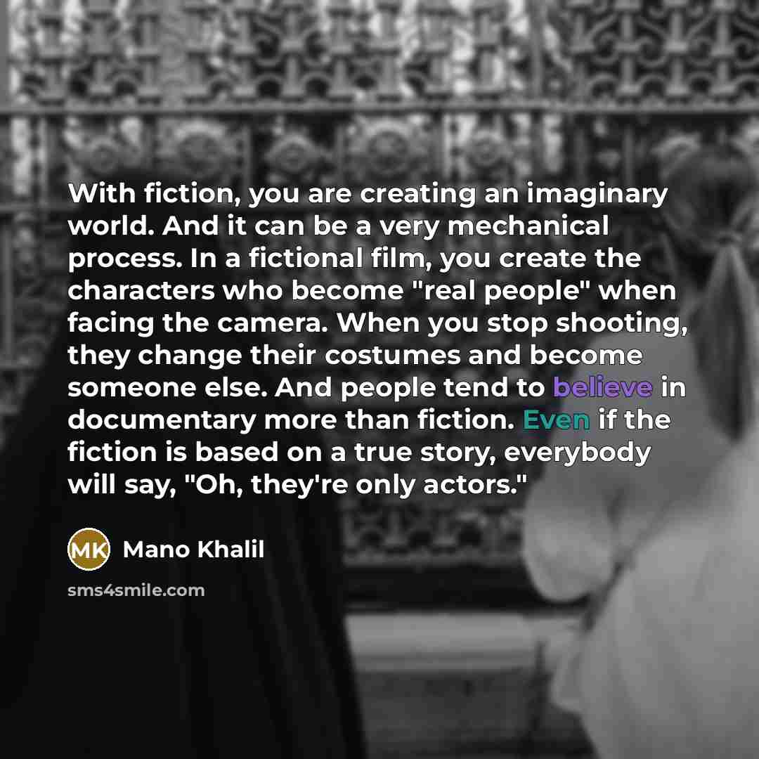 “With fiction, you are creating an imaginary world. And it…” quote by Mano Khalil