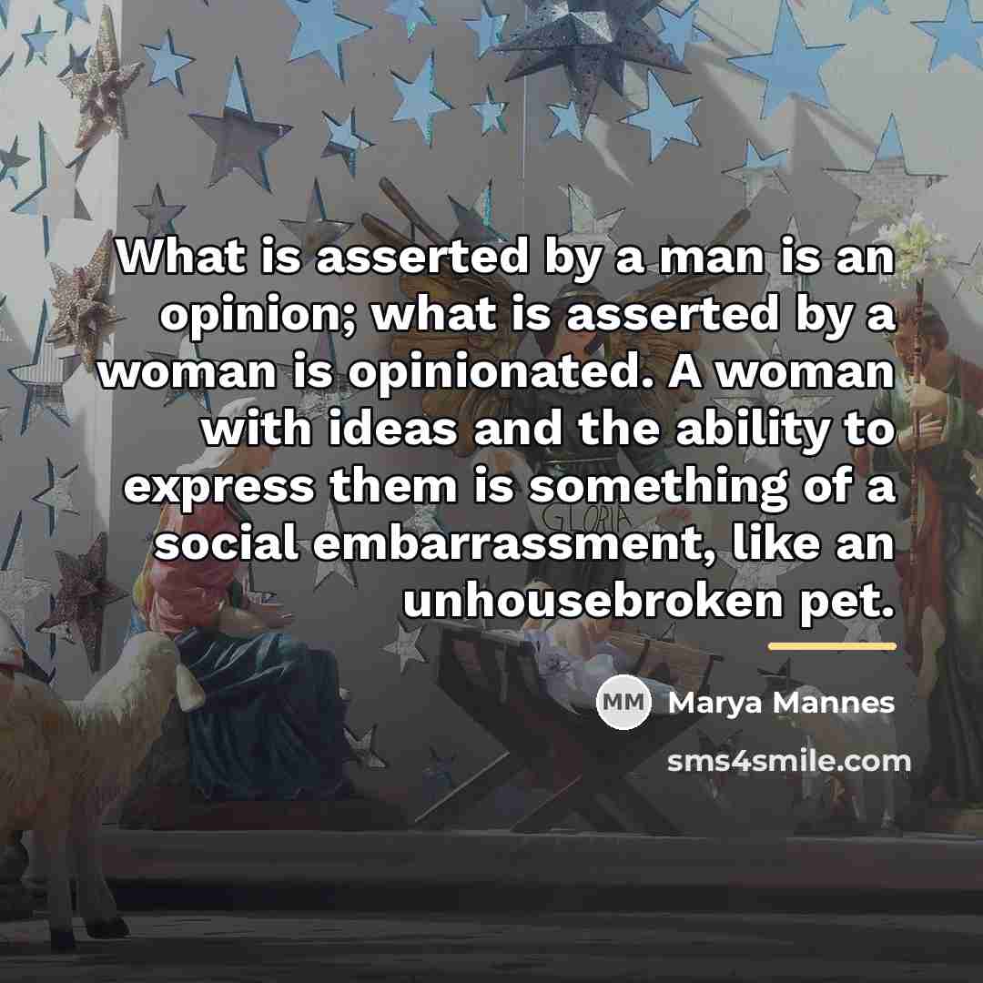 “What is asserted by a man is an opinion; what…” quote by Marya Mannes
