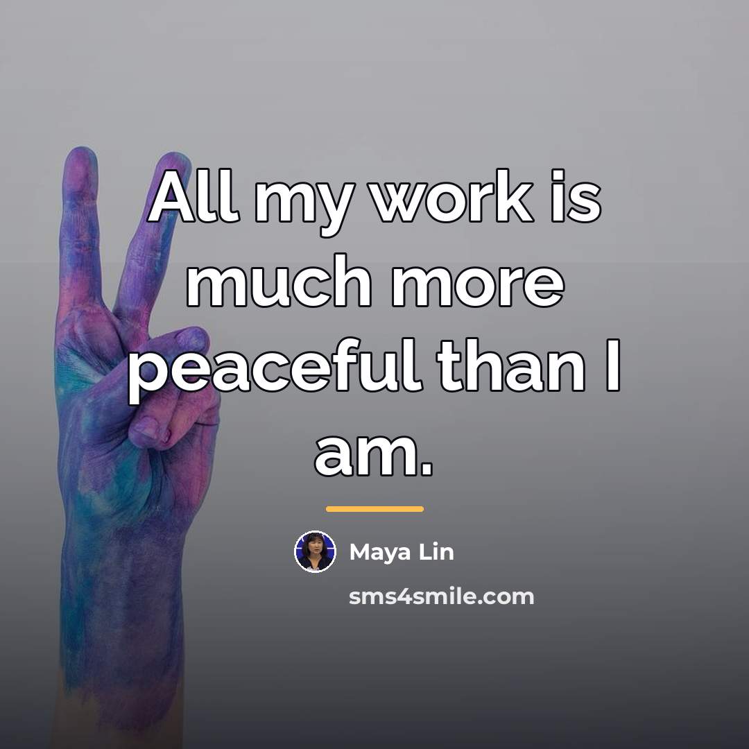 “All my work is much more peaceful than I am.…” quote by Maya Lin