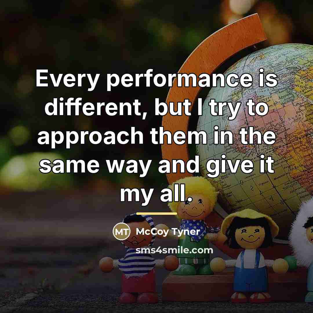 “Every performance is different, but I try to approach them…” quote by McCoy Tyner
