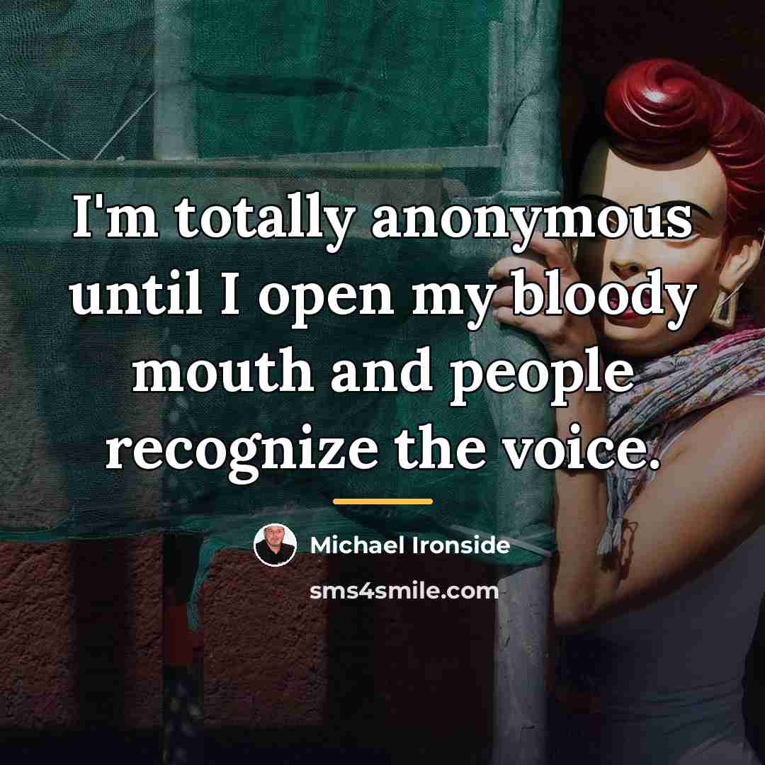 “I'm totally anonymous until I open my bloody mouth and…” quote by Michael Ironside