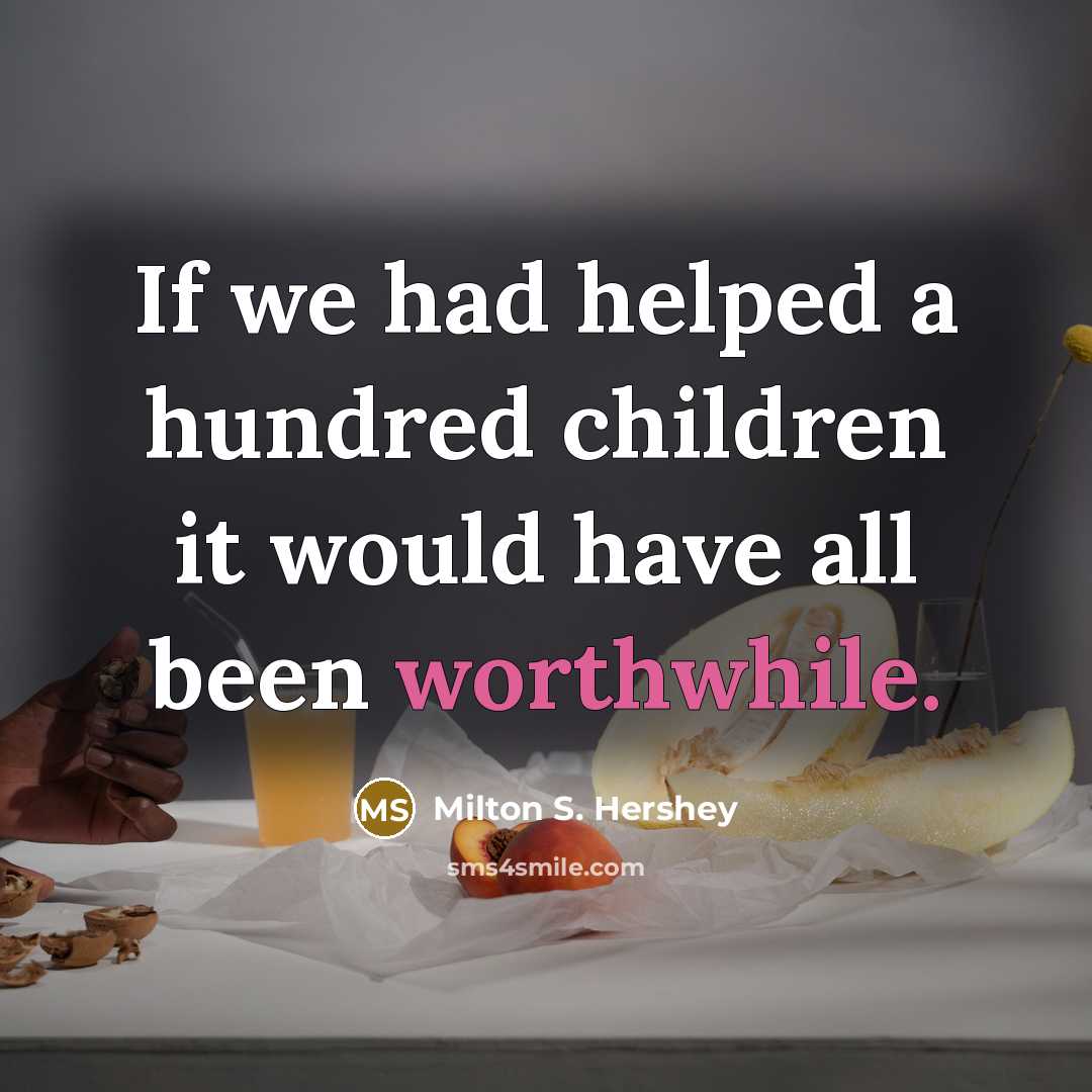“If we had helped a hundred children it would have…” quote by Milton S. Hershey