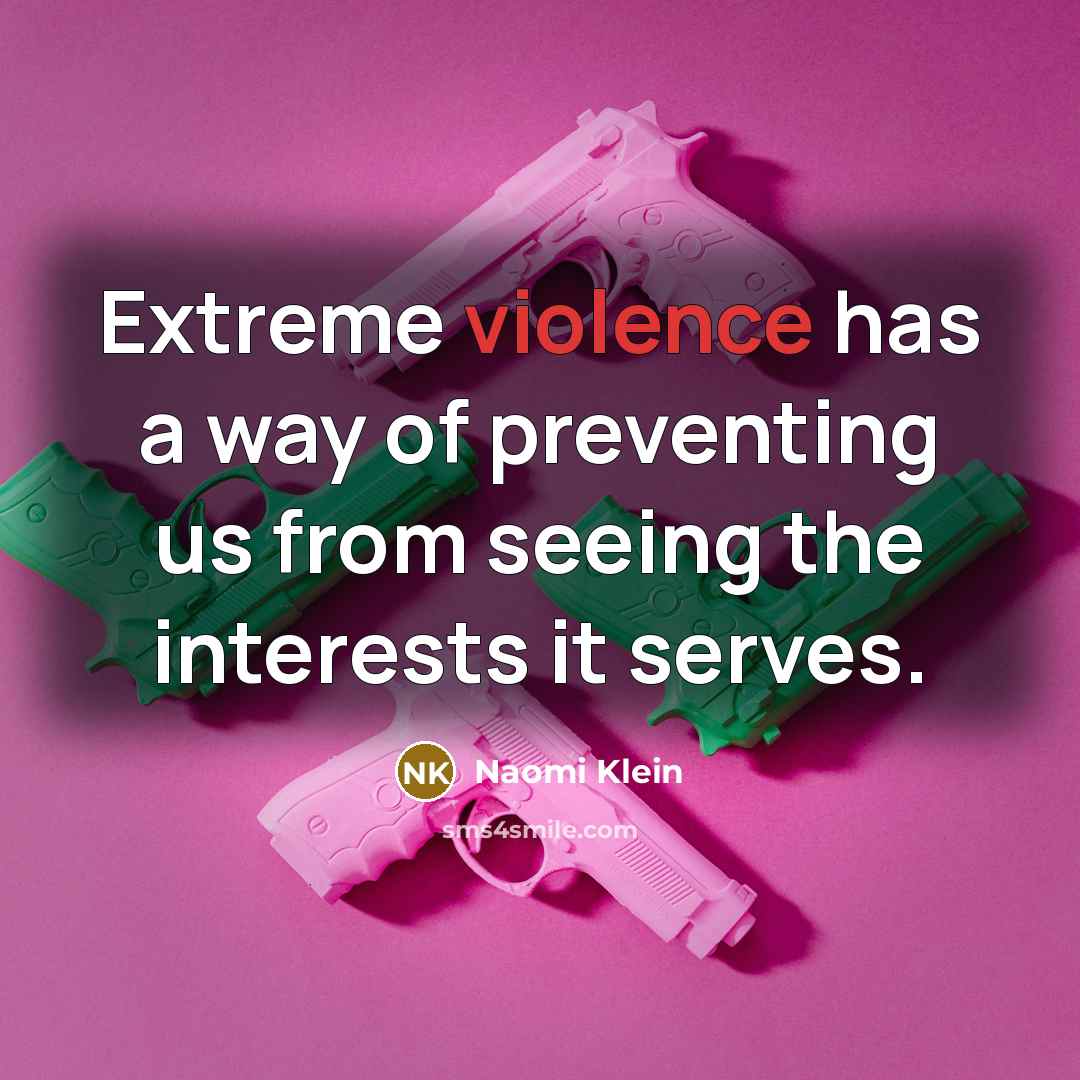 “Extreme violence has a way of preventing us from seeing…” quote by Naomi Klein