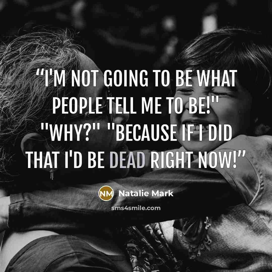 “I'm not going to be what people tell me to be!" "Why?" "Because if I did that I'd be dead right now!” quote by Natalie Mark