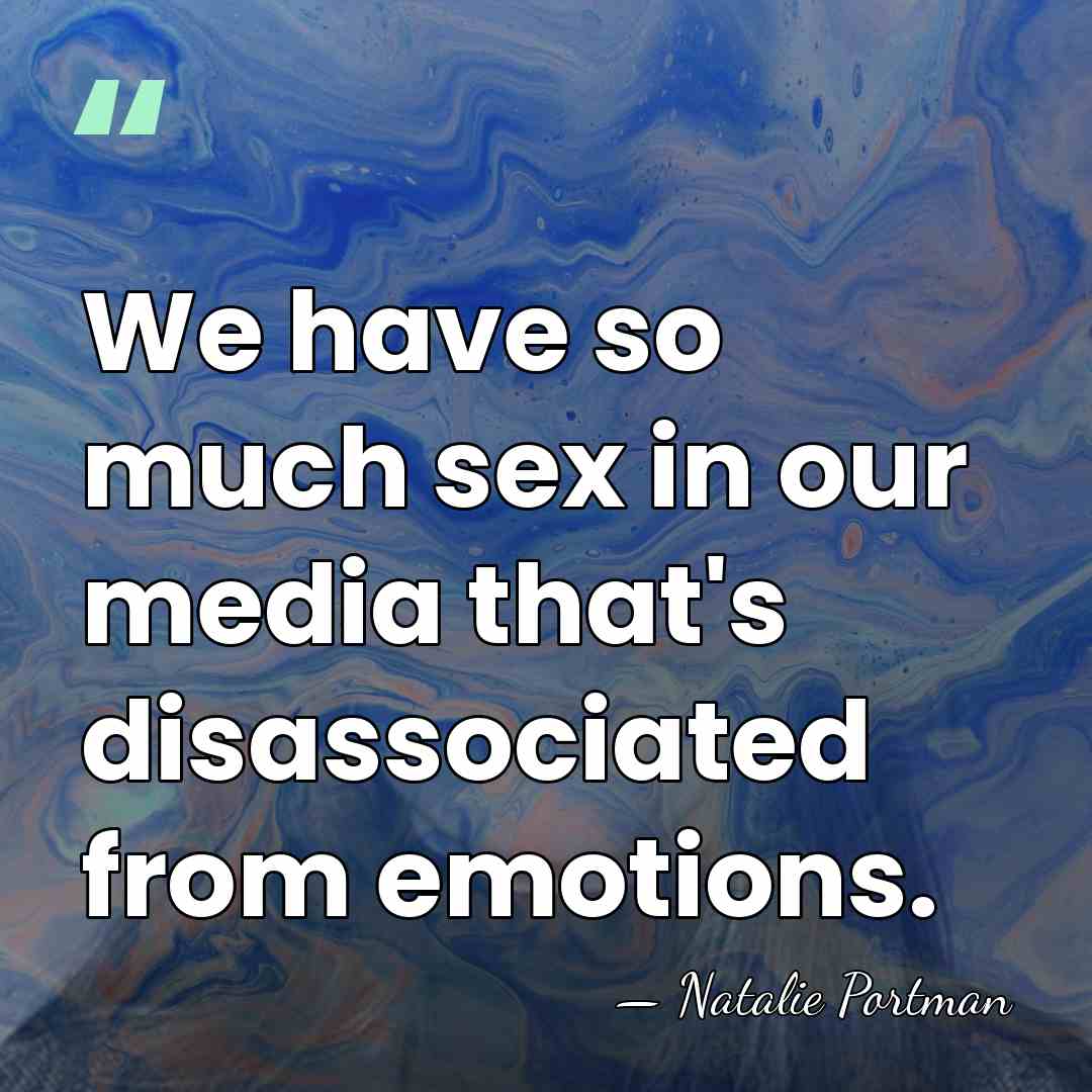 We have so much sex in our media that's disassociated from emotions. - Natalie Portman