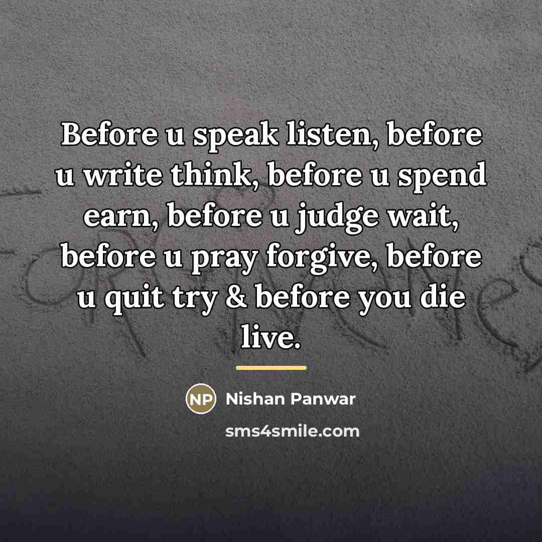 “Before u speak listen, before u write think, before u…” quote by Nishan Panwar