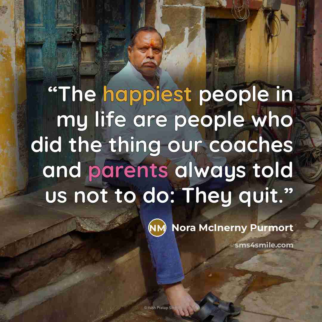 “The happiest people in my life are people who did the thing our coaches and parents always told us not to do: They quit.” quote by Nora McInerny Purmort