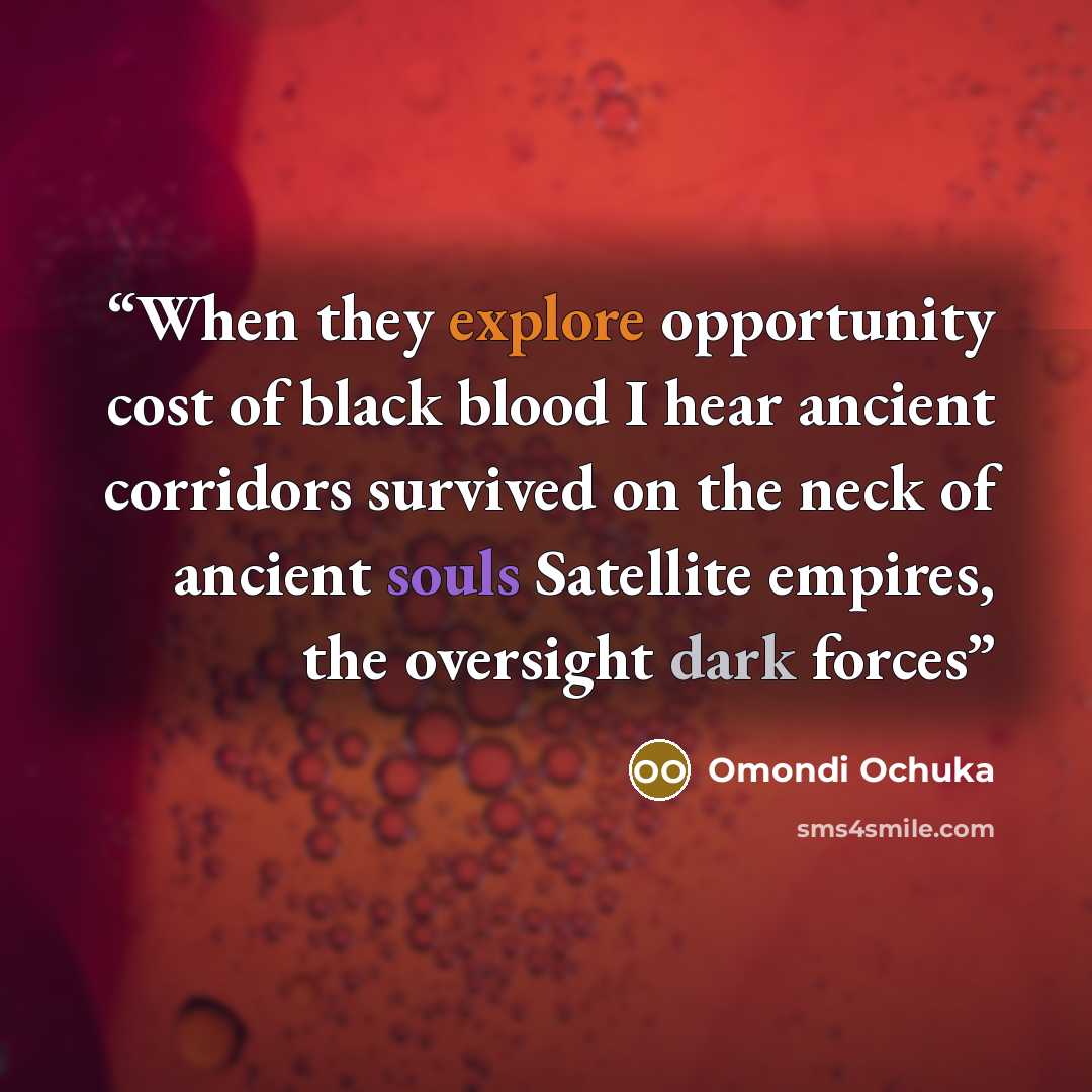 “When they explore opportunity cost of black blood I hear ancient corridors survived on the neck of ancient souls Satellite empires, the oversight dark forces” quote by Omondi Ochuka