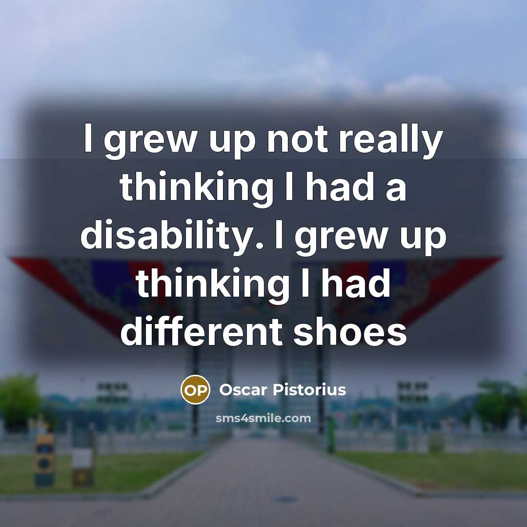 “I grew up not really thinking I had a disability.…” quote by Oscar Pistorius