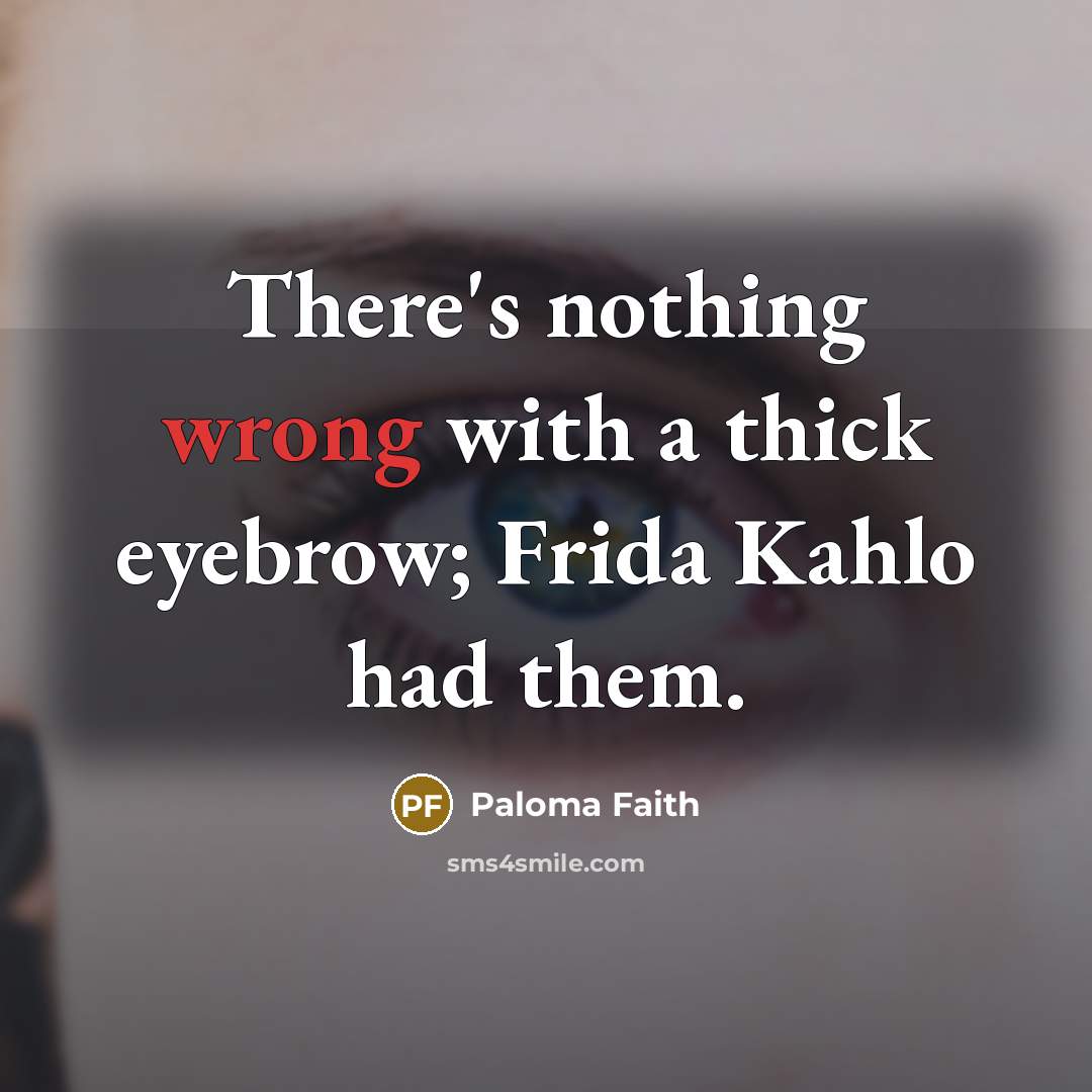 “There's nothing wrong with a thick eyebrow; Frida Kahlo had them.” quote by Paloma Faith