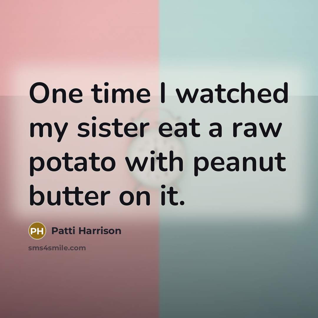 “One time I watched my sister eat a raw potato…” quote by Patti Harrison