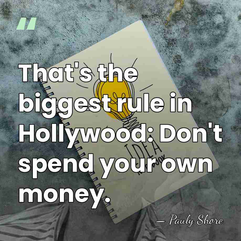 That's the biggest rule in Hollywood: Don't spend your own money. - Pauly Shore