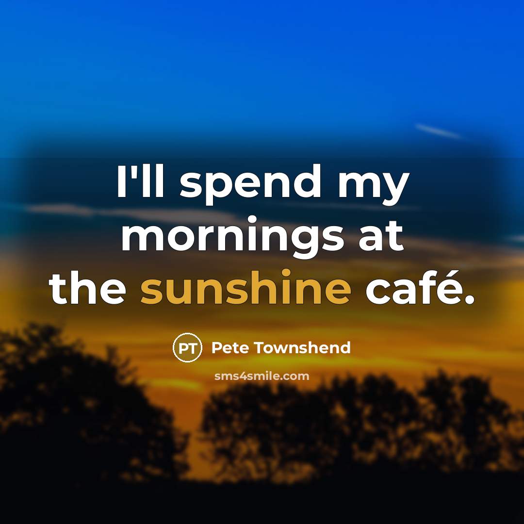 “I'll spend my mornings at the sunshine café.…” quote by Pete Townshend