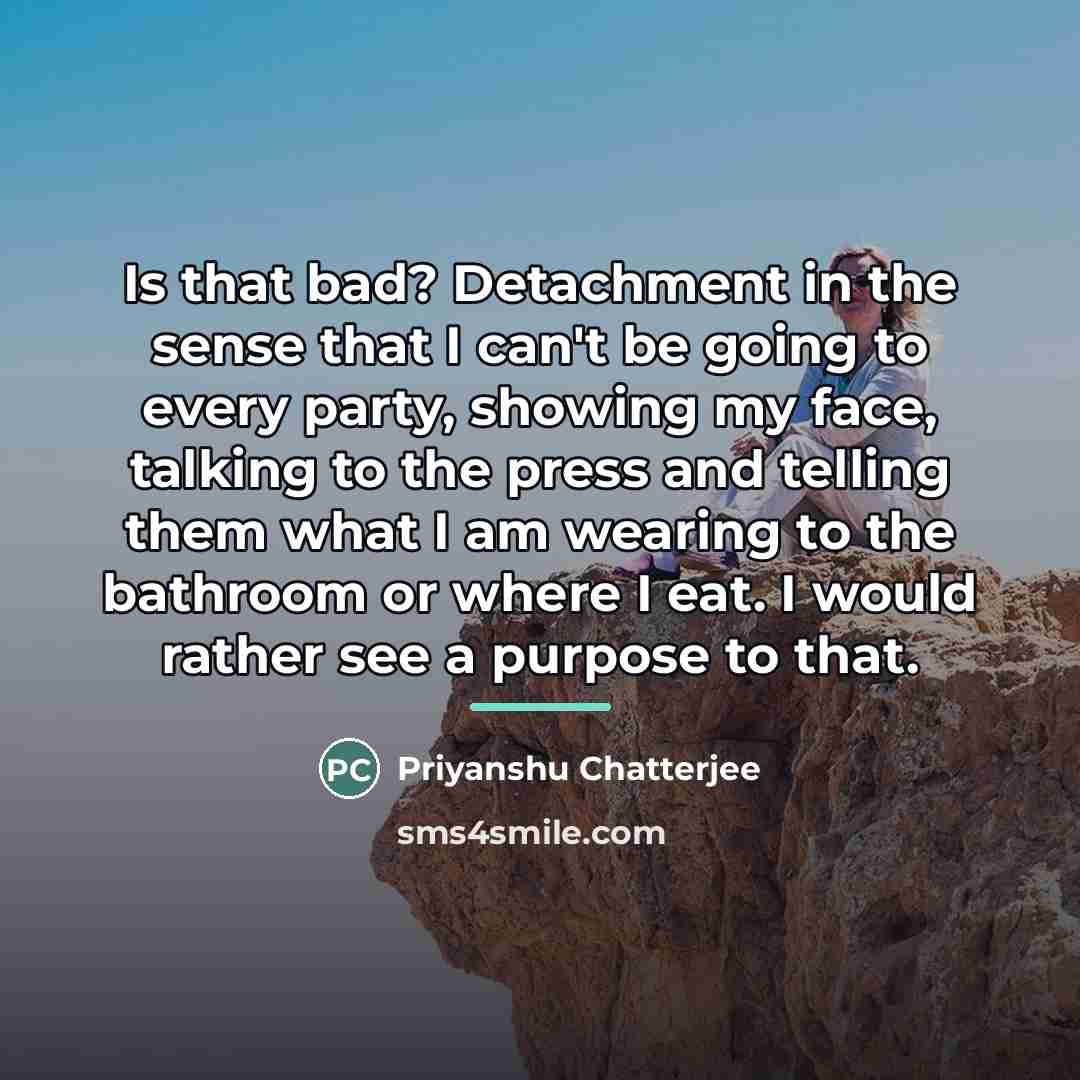 “Is that bad? Detachment in the sense that I can't…” quote by Priyanshu Chatterjee