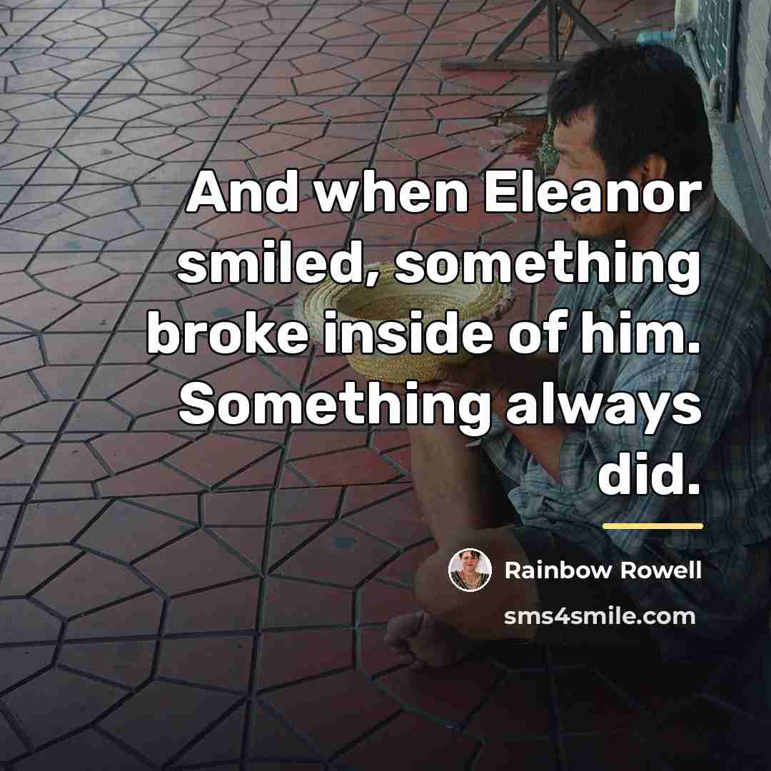 “And when Eleanor smiled, something broke inside of him. Something…” quote by Rainbow Rowell