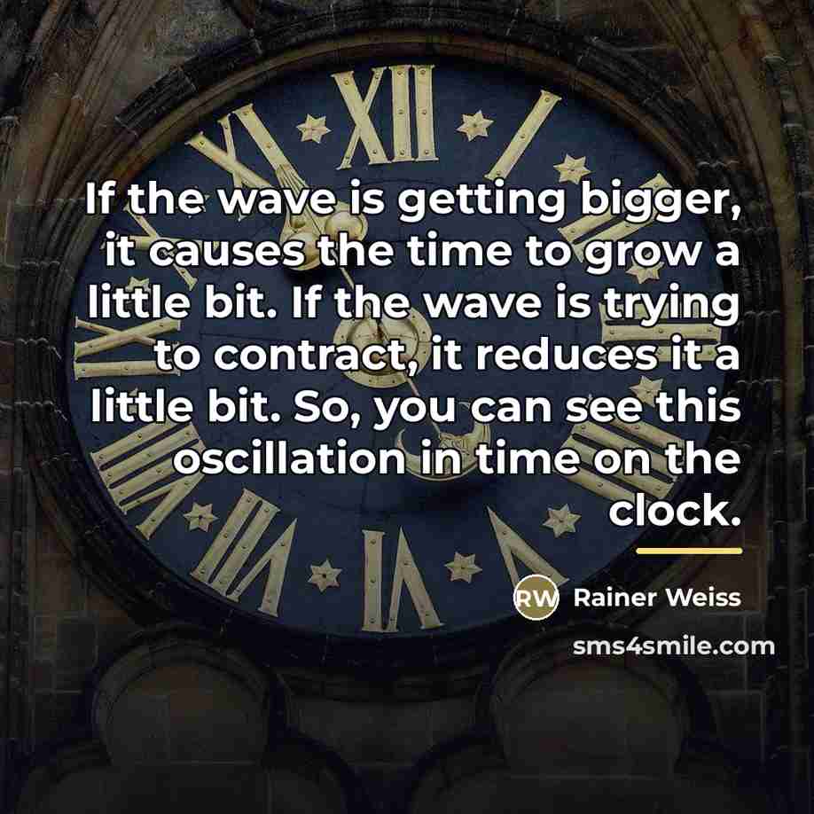 “If the wave is getting bigger, it causes the time…” quote by Rainer Weiss
