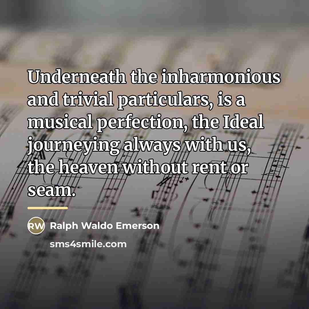 “Underneath the inharmonious and trivial particulars, is a musical perfection,…” quote by Ralph Waldo Emerson