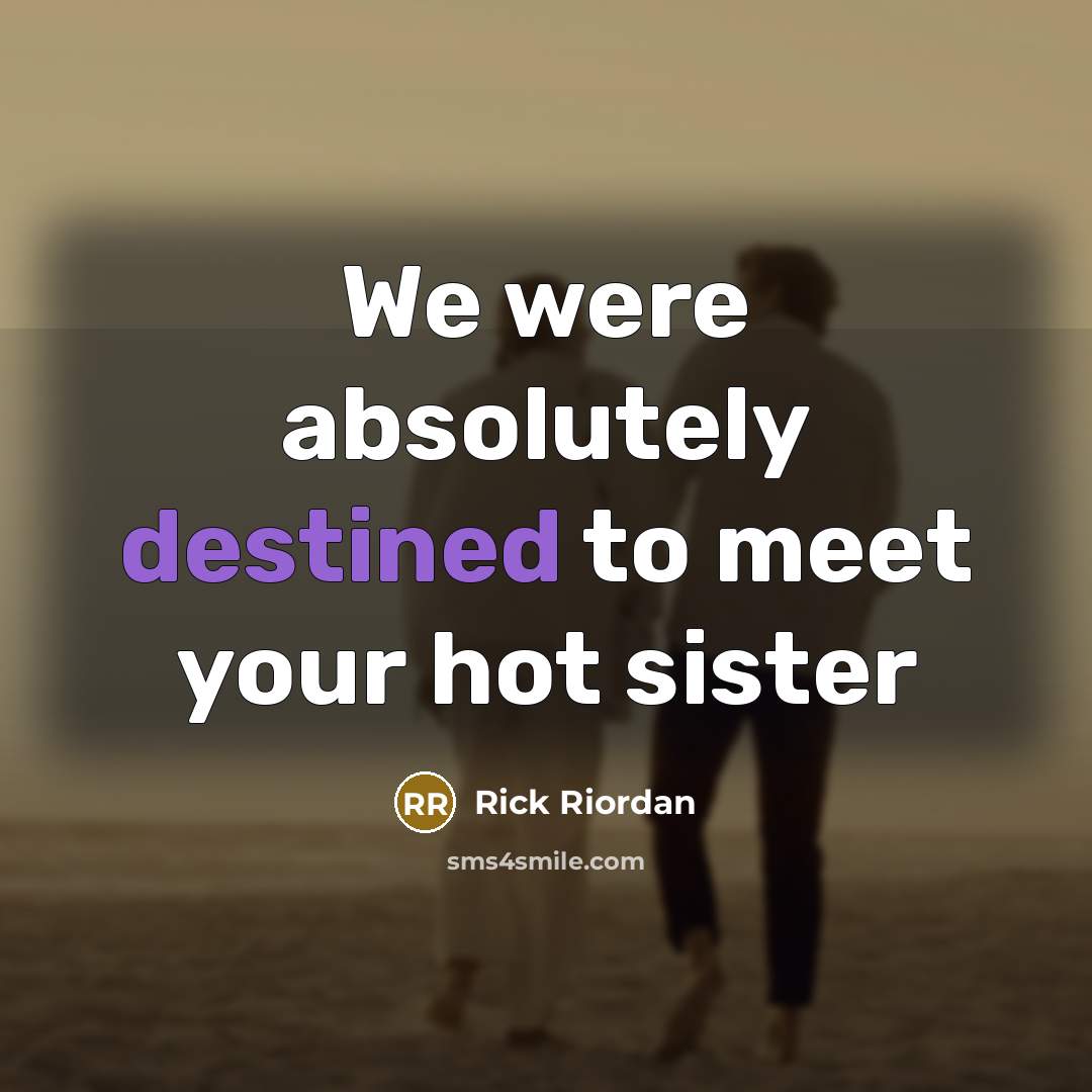 “We were absolutely destined to meet your hot sister…” quote by Rick Riordan