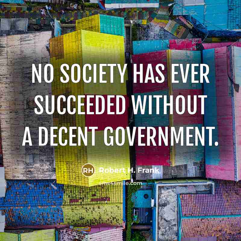 “No society has ever succeeded without a decent government.…” quote by Robert H. Frank