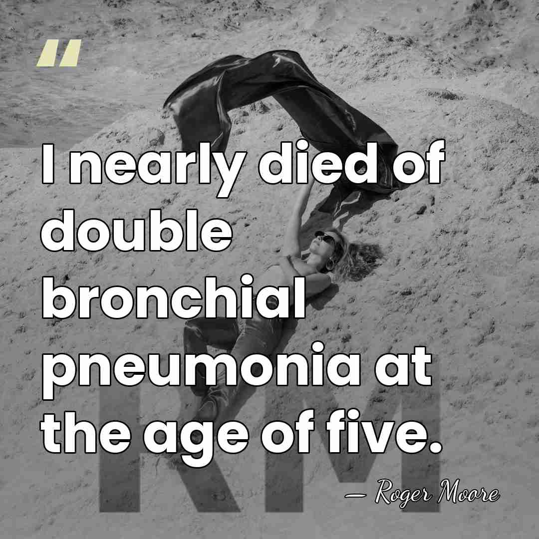 I nearly died of double bronchial pneumonia at the age of five. - Roger Moore