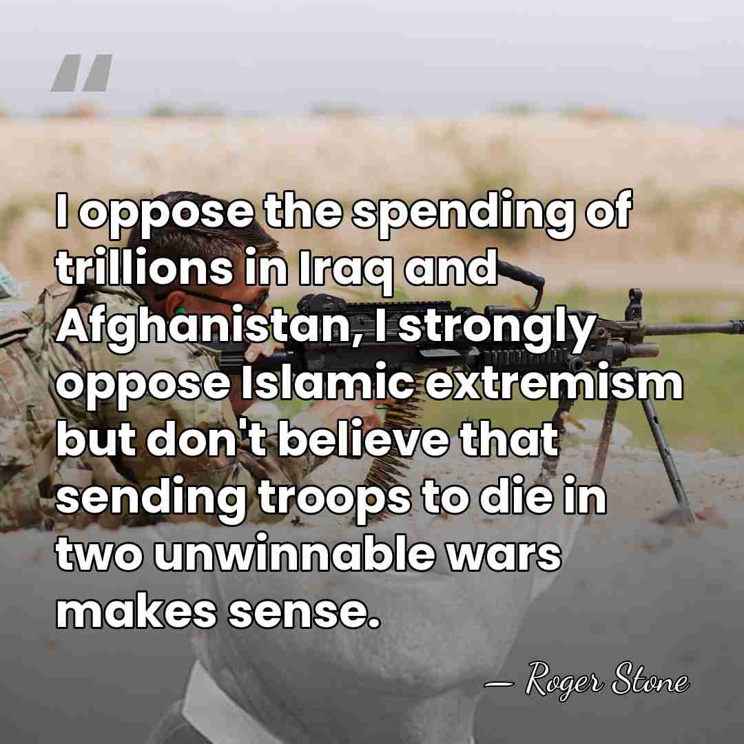 I oppose the spending of trillions in Iraq and Afghanistan, I strongly&hellip; - Roger Stone