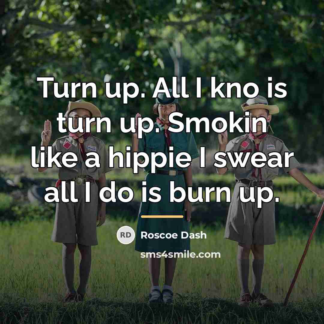 “Turn up. All I kno is turn up. Smokin like…” quote by Roscoe Dash