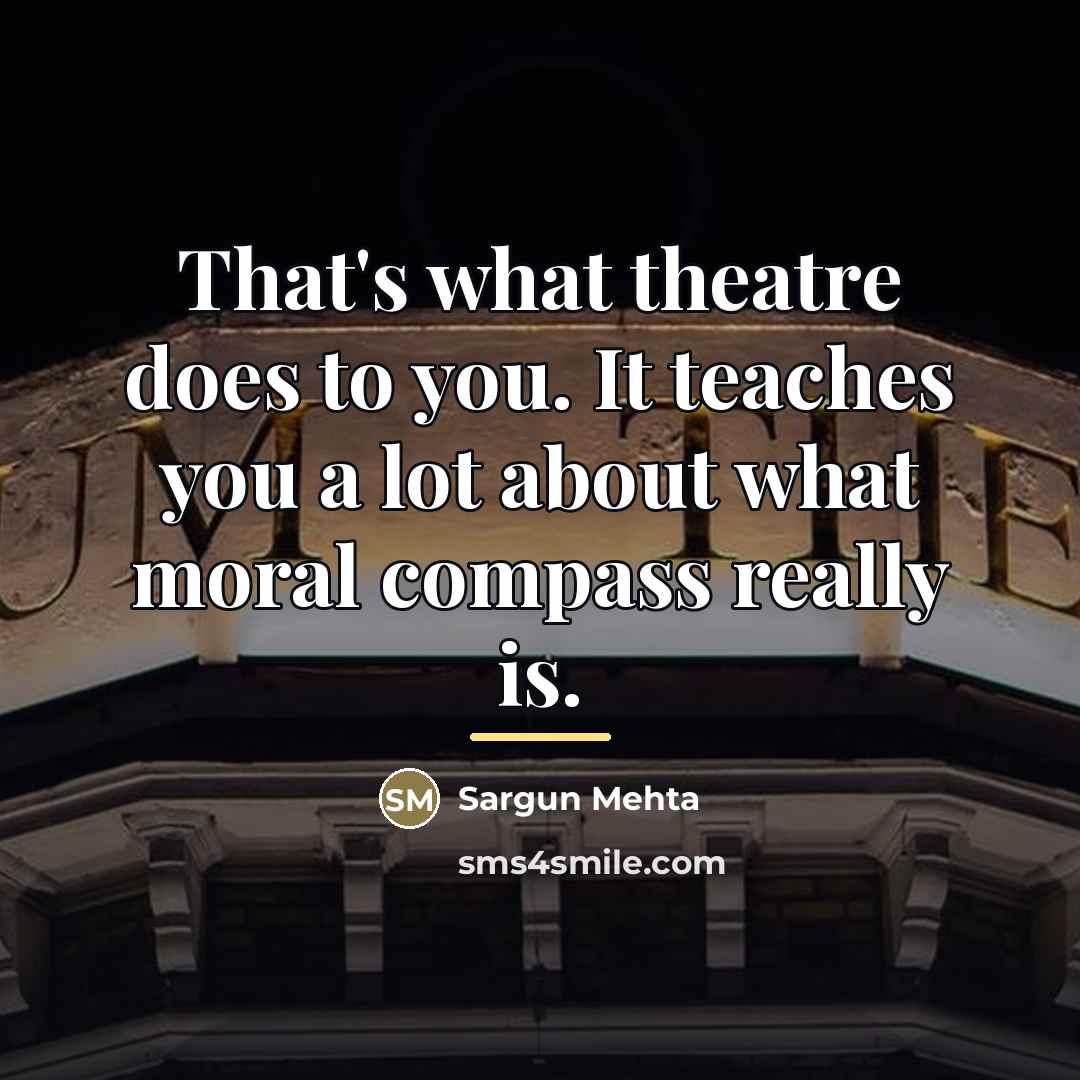 “That's what theatre does to you. It teaches you a…” quote by Sargun Mehta