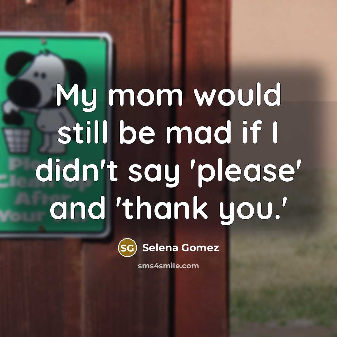 “My mom would still be mad if I didn't say…” quote by Selena Gomez