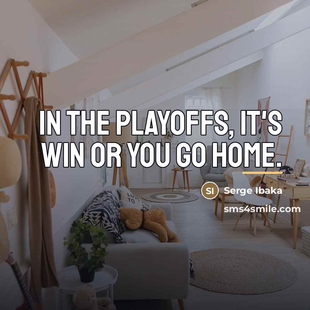 “In the playoffs, it's win or you go home.…” quote by Serge Ibaka