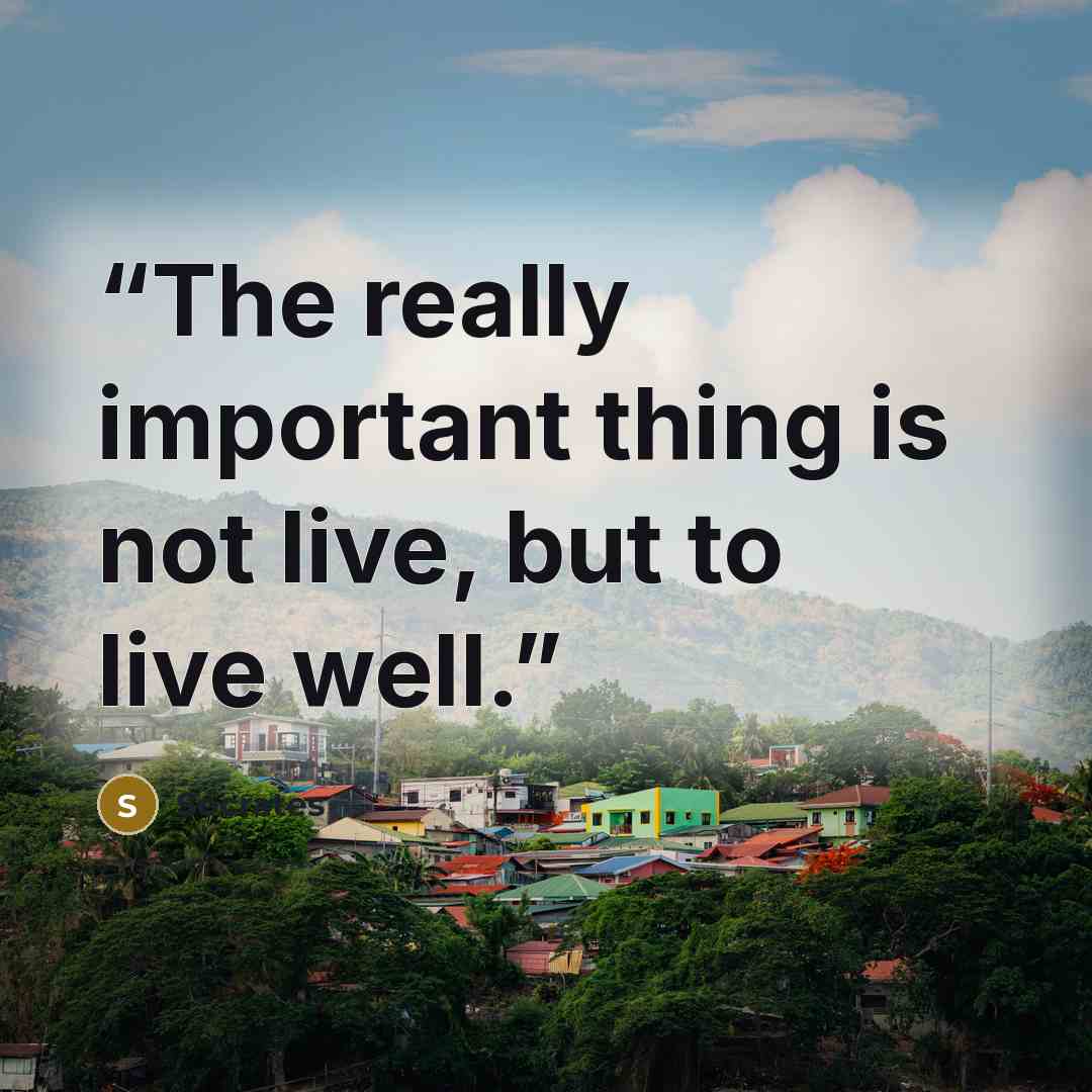 “The really important thing is not live, but to live well.” quote by Socrates
