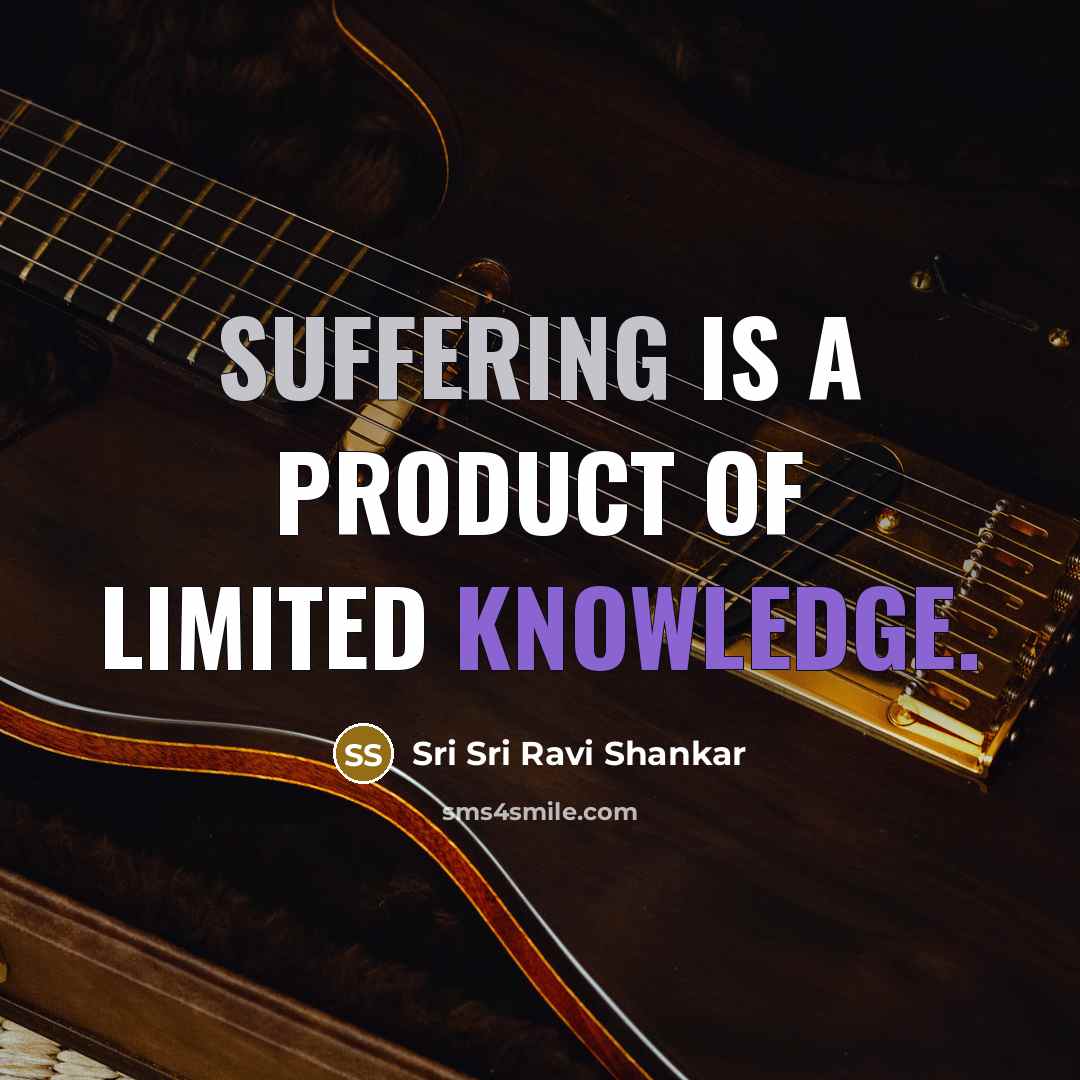 “Suffering is a product of limited knowledge.…” quote by Sri Sri Ravi Shankar