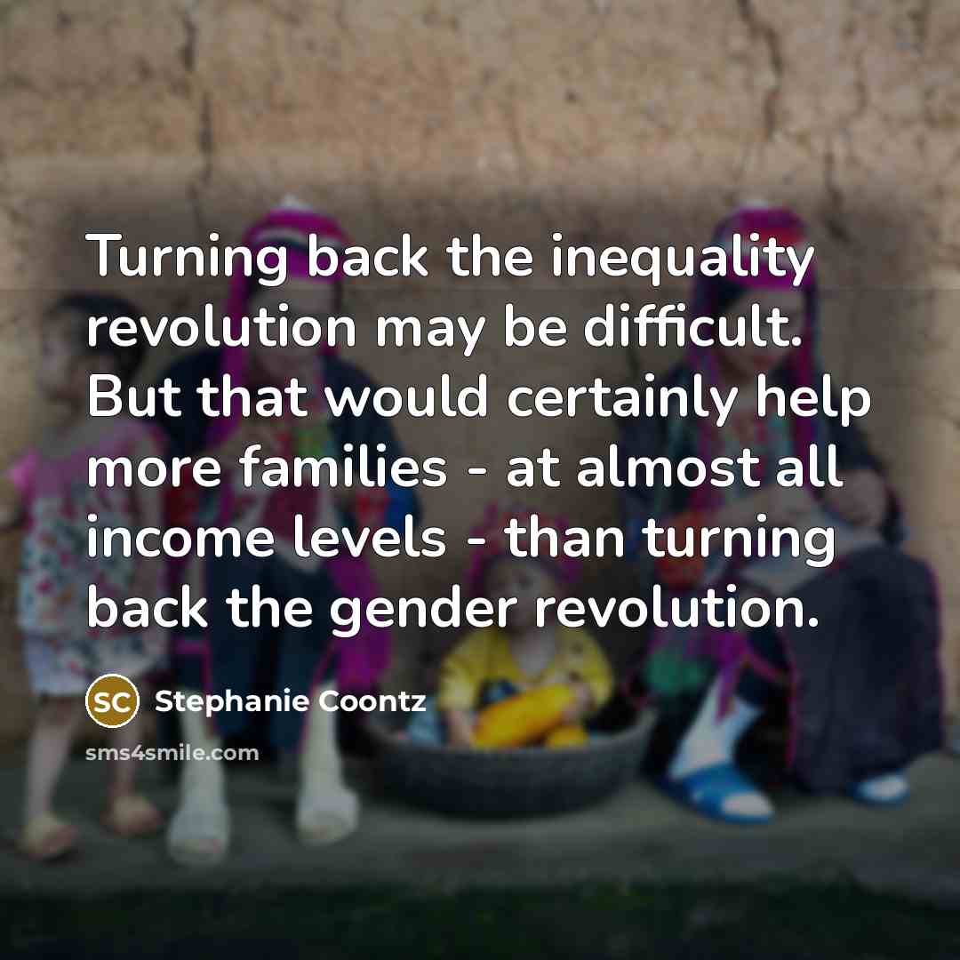 “Turning back the inequality revolution may be difficult. But that…” quote by Stephanie Coontz