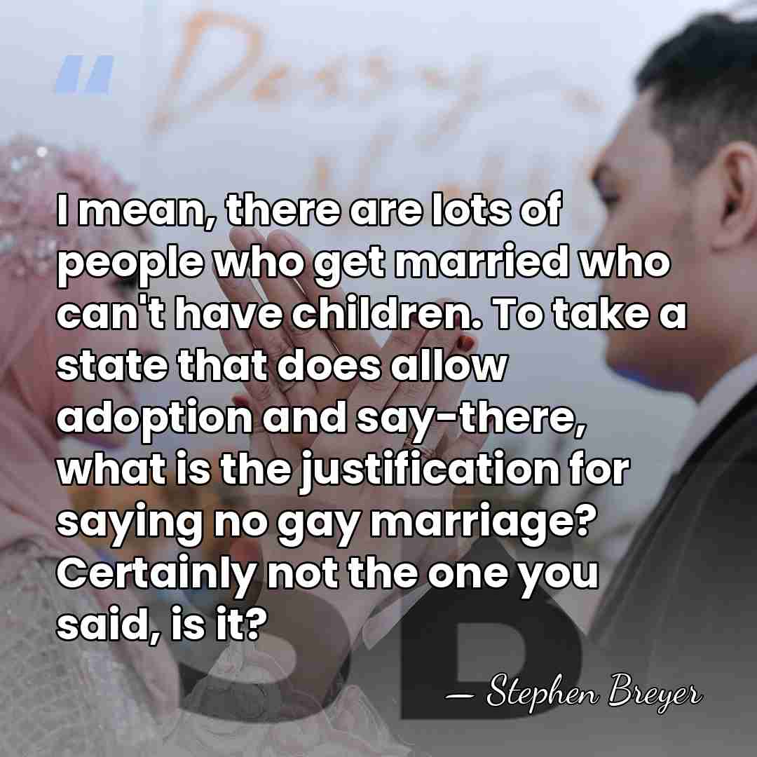 I mean, there are lots of people who get married who can't&hellip; - Stephen Breyer