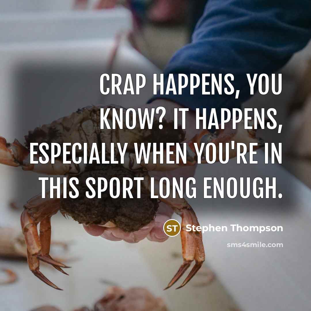 “Crap happens, you know? It happens, especially when you're in this sport long enough.” quote by Stephen Thompson