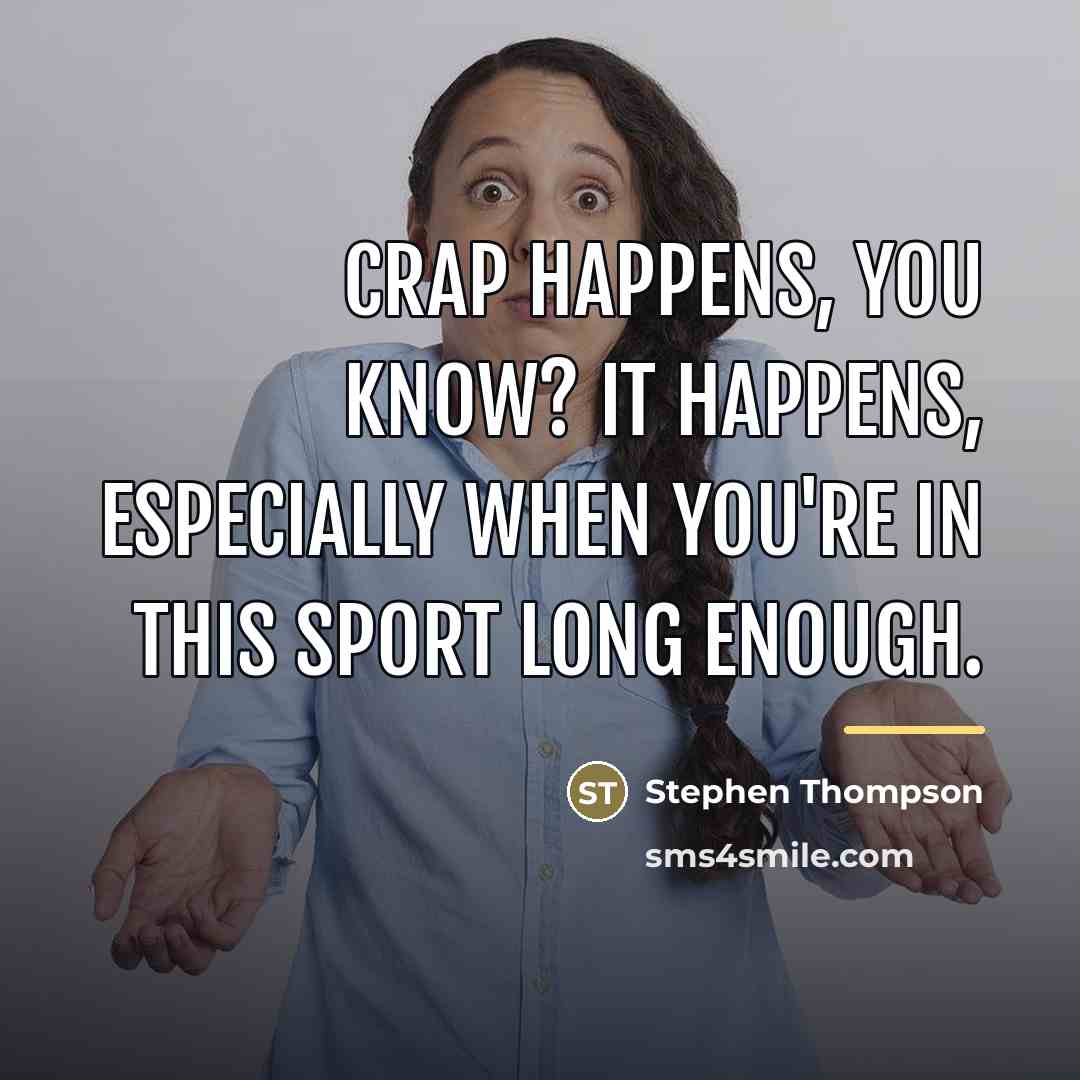 “Crap happens, you know? It happens, especially when you're in…” quote by Stephen Thompson