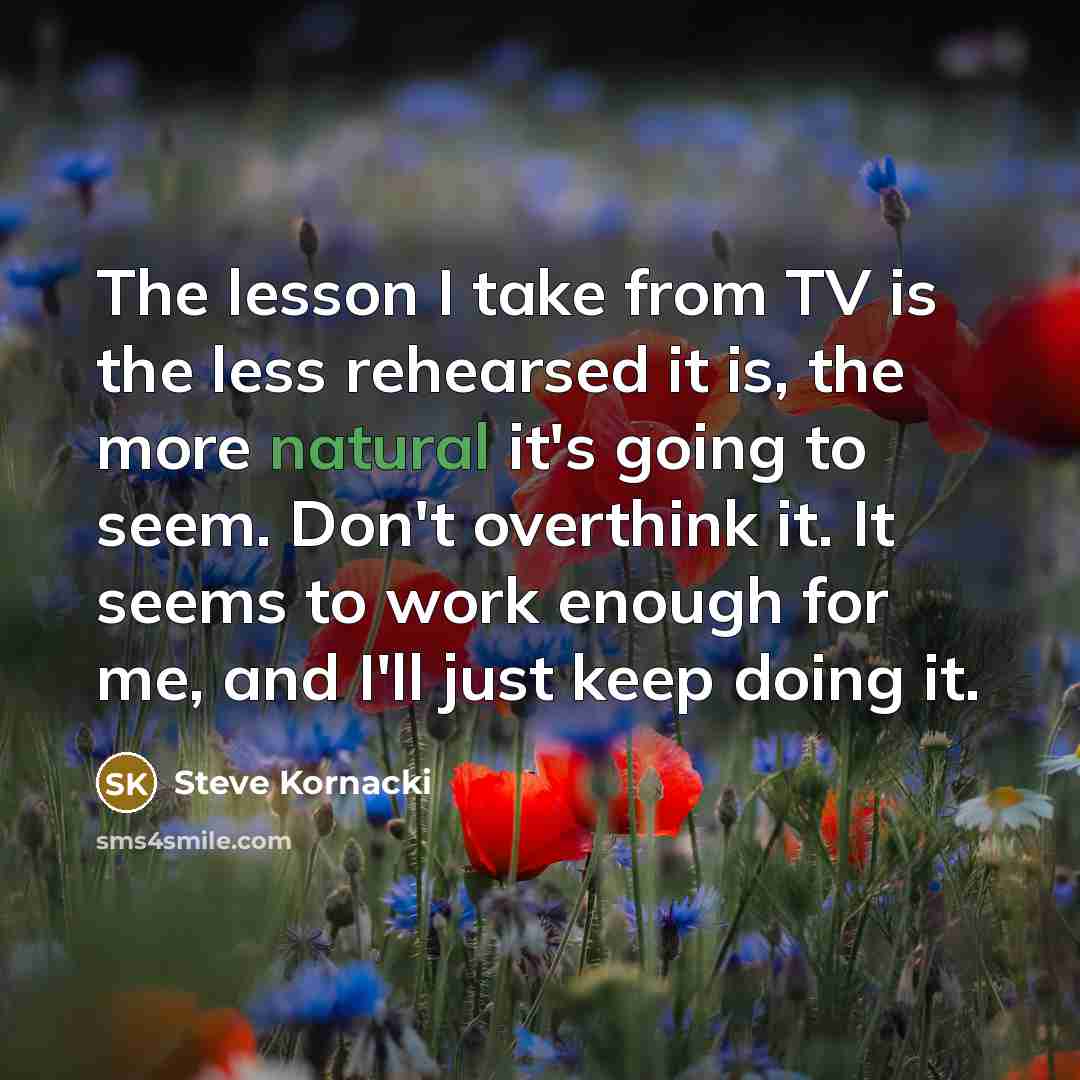 “The lesson I take from TV is the less rehearsed…” quote by Steve Kornacki