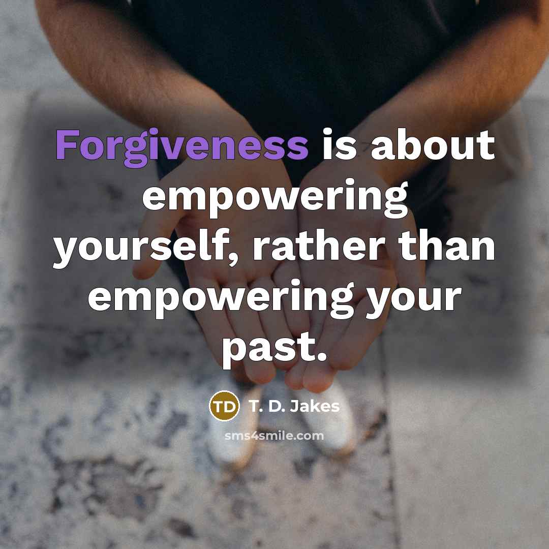 “Forgiveness is about empowering yourself, rather than empowering your past.…” quote by T. D. Jakes