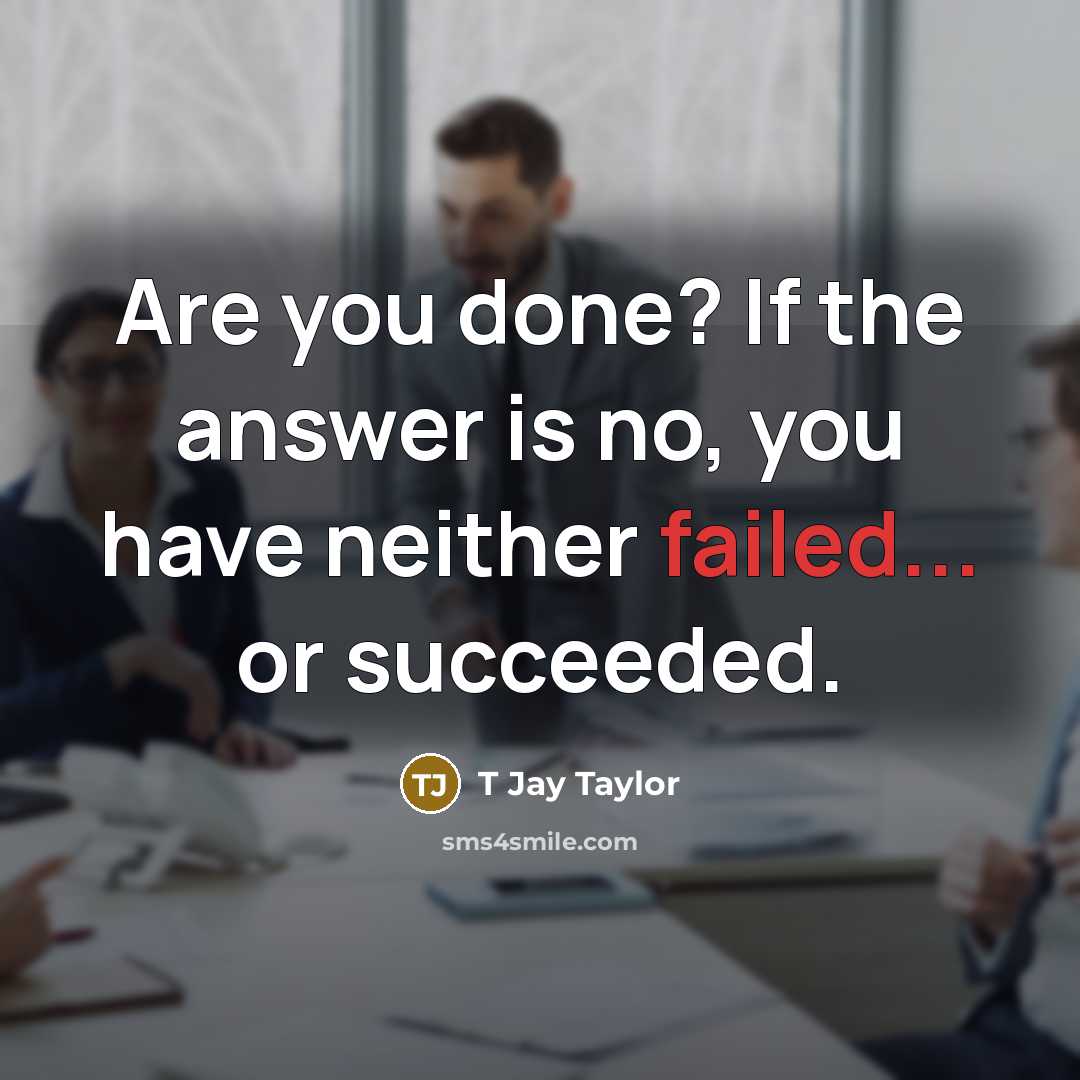 “Are you done? If the answer is no, you have…” quote by T Jay Taylor
