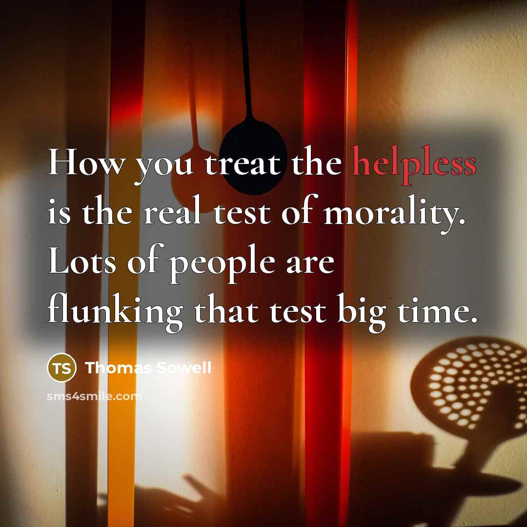 “How you treat the helpless is the real test of…” quote by Thomas Sowell