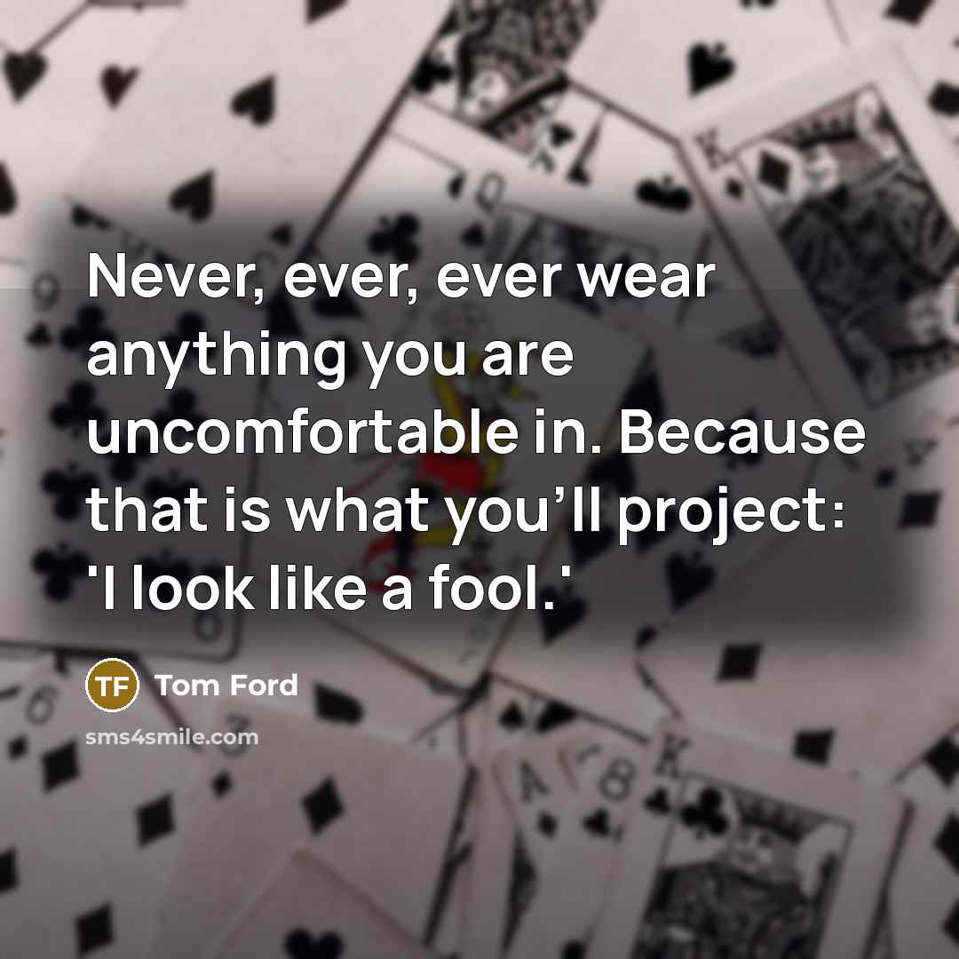 “Never, ever, ever wear anything you are uncomfortable in. Because…” quote by Tom Ford