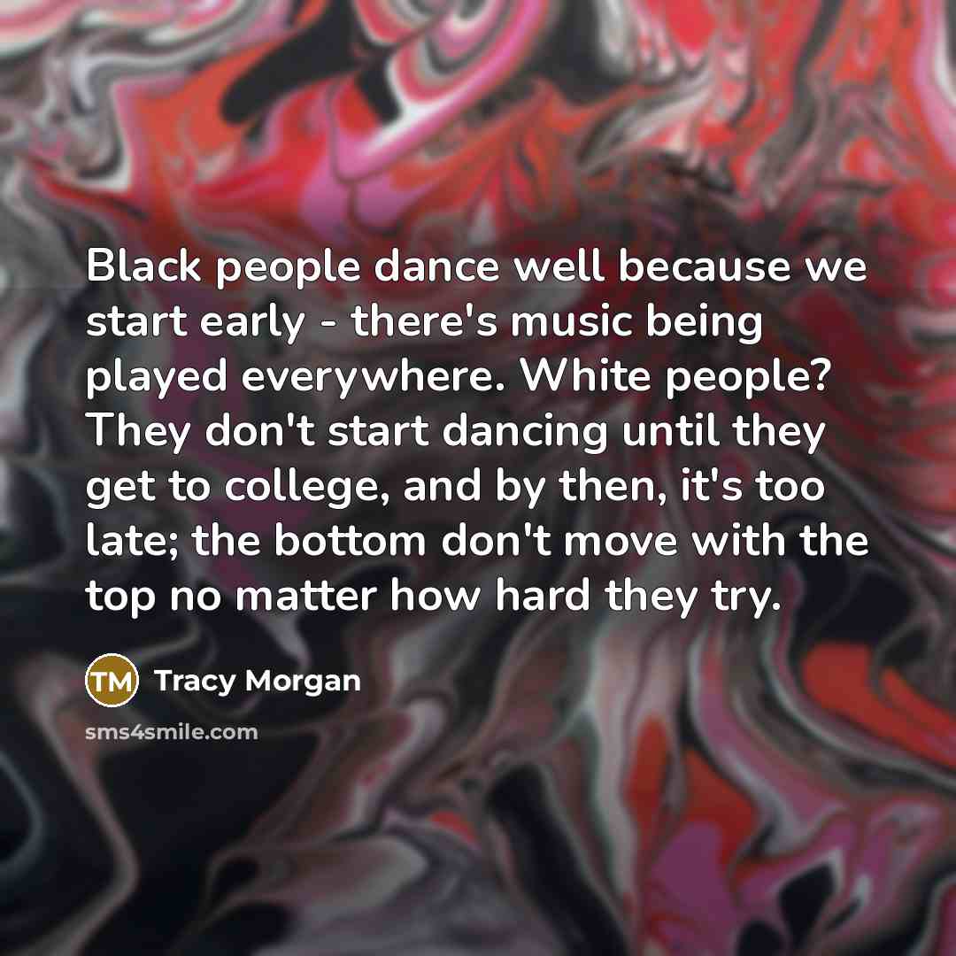 “Black people dance well because we start early - there's…” quote by Tracy Morgan