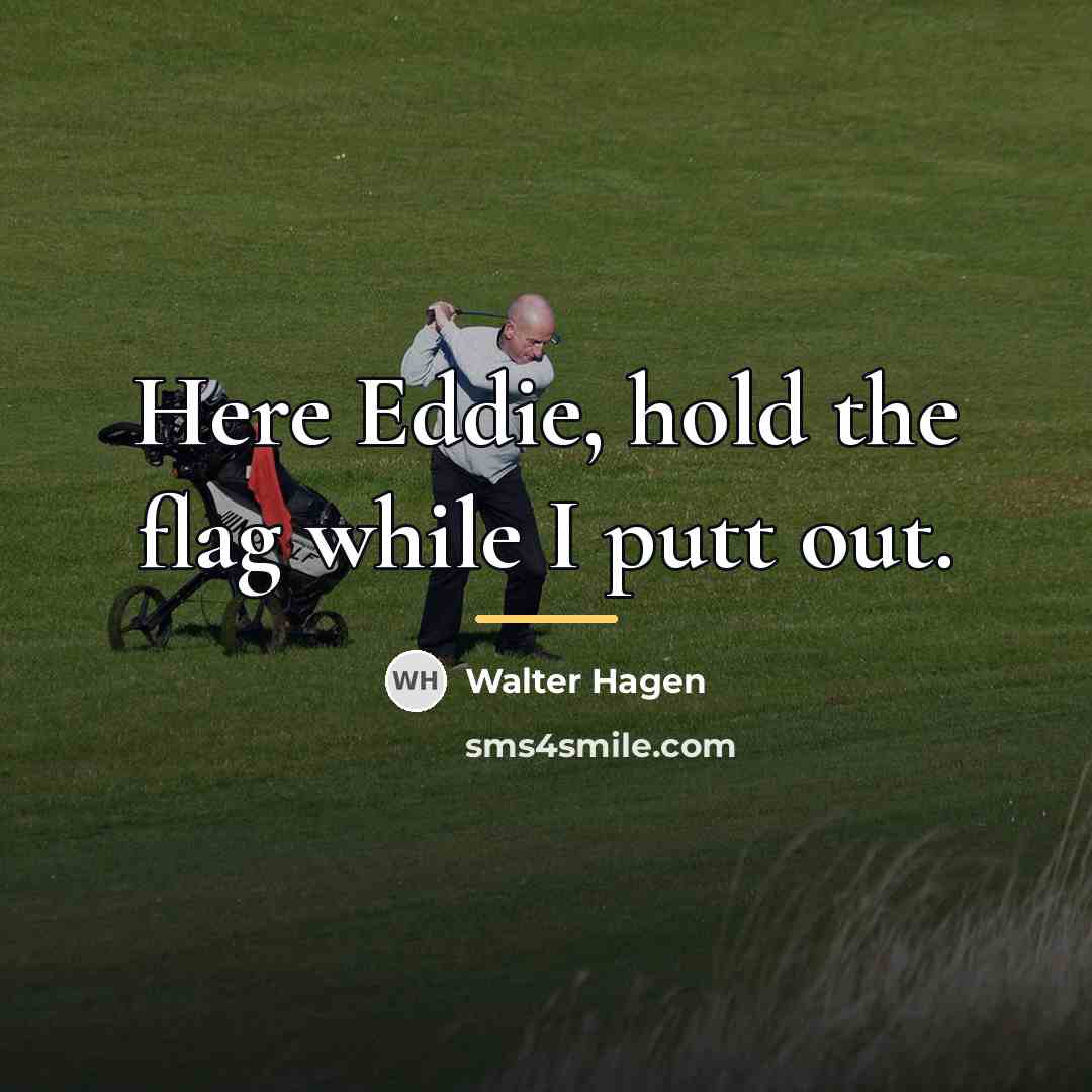 “Here Eddie, hold the flag while I putt out.…” quote by Walter Hagen