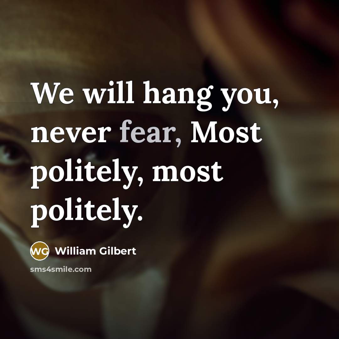 “We will hang you, never fear, Most politely, most politely.…” quote by William Gilbert